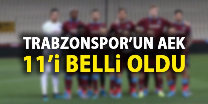 Trabzonspor’un AEK 11’i belli oldu