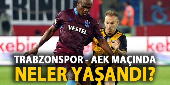 Trabzonspor - AEK maçında neler yaşandı?