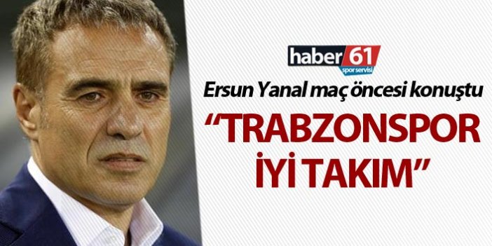 Ersun Yanal: "Trabzonspor iyi takım"