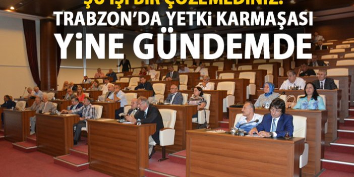 Trabzon'da Yetki karmaşası yine gündemde