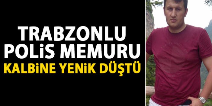 Trabzonlu polis memuru kalbine yenik düştü