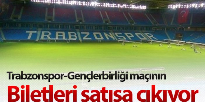 Trabzonspor Gençlerbirliği maçının biletleri satışa çıkıyor