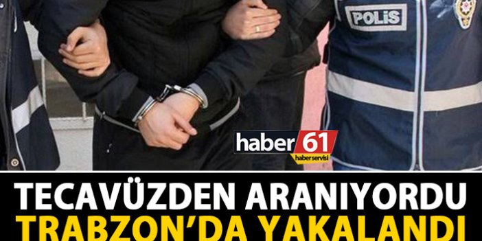 Tecavüzden aranıyordu, Trabzon'da yakalandı