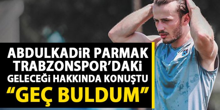 Sözleşmesi bitecek olan Abdulkadir Parmak Trabzonspor'daki geleceğini anlattı: Geç buldum!