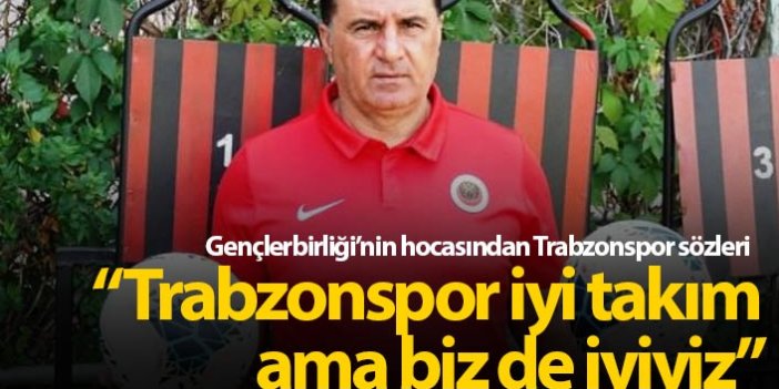 "Trabzonspor iyi takım ama biz de iyiyiz"