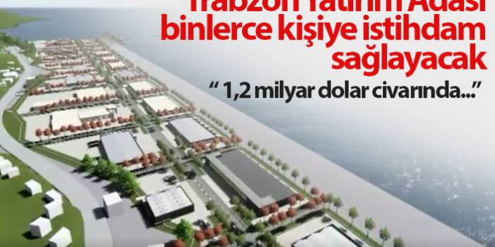 "Trabzon Yatırım Adası binlerce kişiye istihdam sağlayacak"