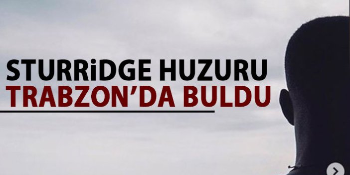 Sturridge Trabzon'da huzuru buldu!