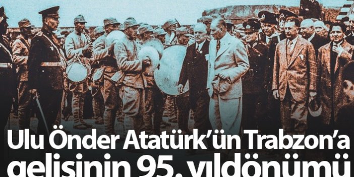 Bugün Atatürk'ün Trabzon'a gelişinin 95. yıldönümü