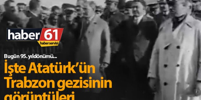 Atatürk'ün Trabzon gezisinin görüntüleri
