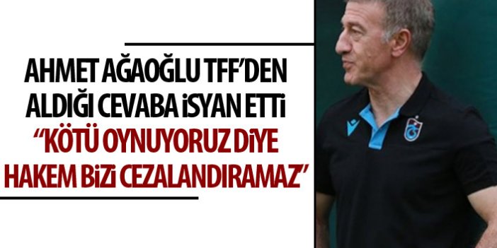 Ağaoğlu, TFF'de alınan cevaba isyan etti: Kötü oynuyoruz diye hakem bizi cezalandıramaz!