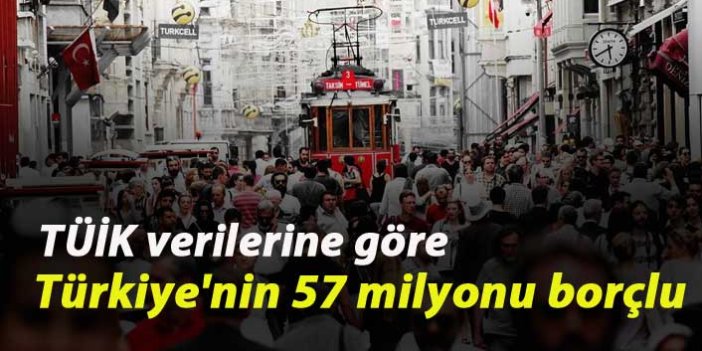 TÜİK verilerine göre Türkiye'nin 57 milyonu borçlu