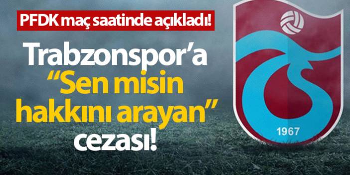 Trabzonspor'a PFDK'dan ceza yağdı. 19 Eylül 2023
