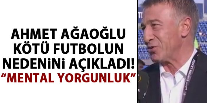 Ahmet Ağaoğlu kötü futbolun nedenini açıkladı!