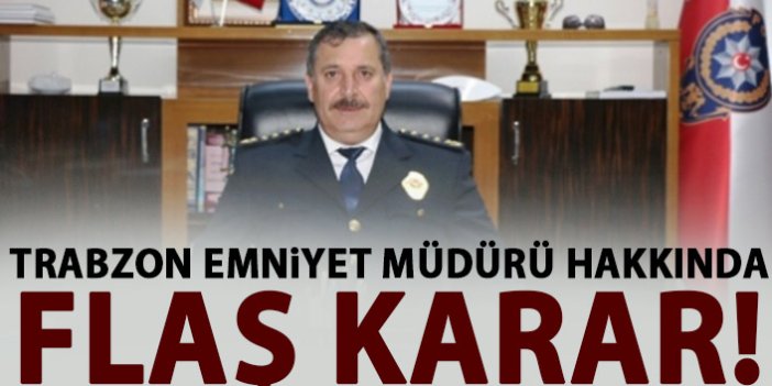 Trabzon Emniyet Müdürü hakkında flaş karar!