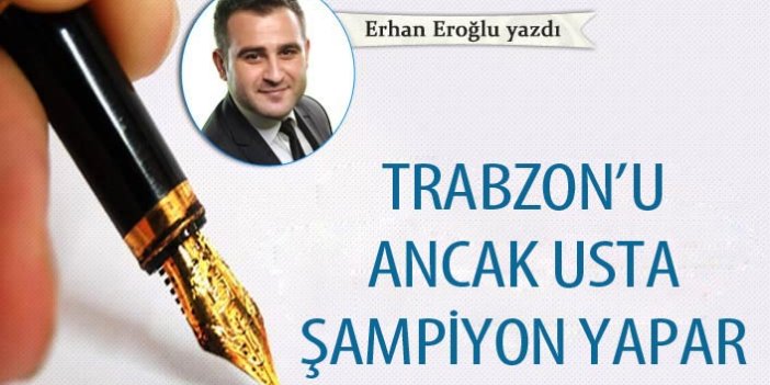 Trabzon’u ancak usta şampiyon yapar