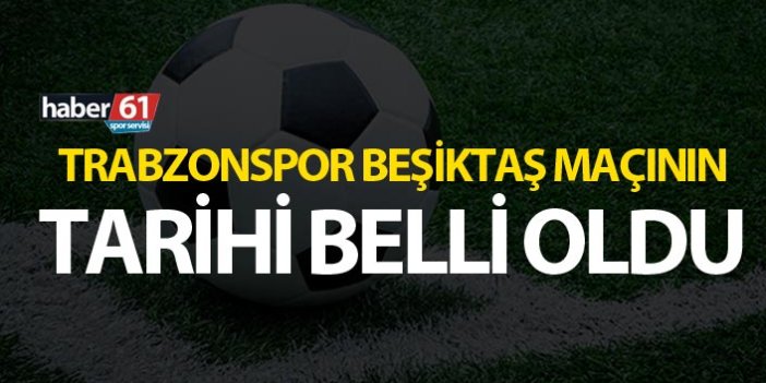 Trabzonspor Beşiktaş maçının tarihi belli oldu
