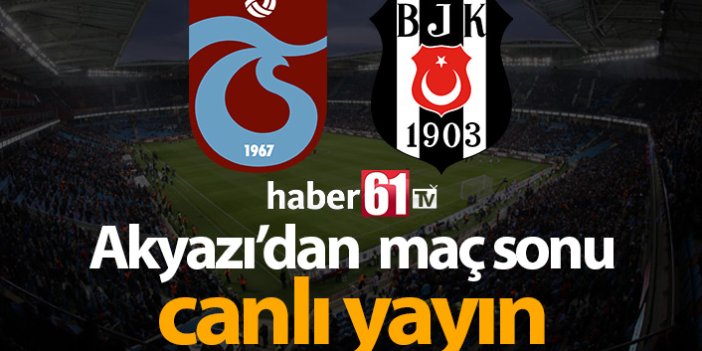 Trabzonspor Beşiktaş maçı öncesi Akyazı'dan canlı yayın