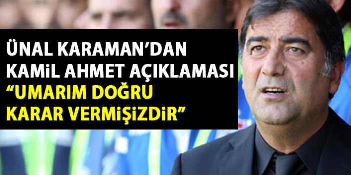 Ünal Karaman’dan Kamil Ahmet açıklaması: Umarım doğru bir karar vermişizdir.