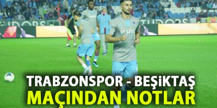 Trabzonspor - Beşiktaş maçından notlar