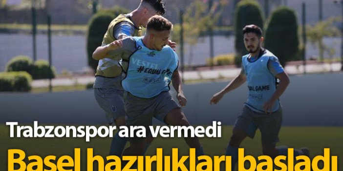 Trabzonspor'da Basel hazırlıkları başladı