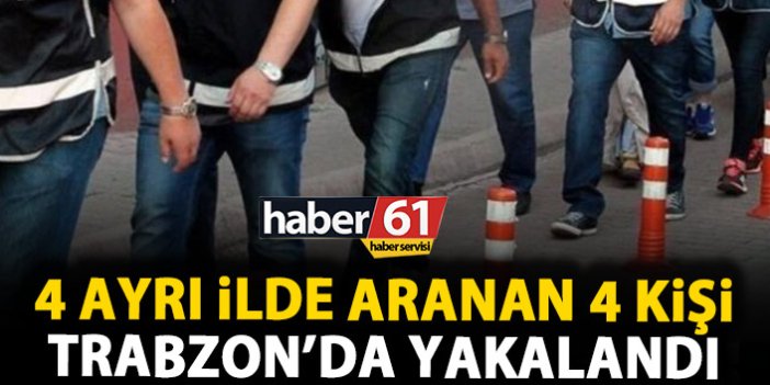 4 ayrı ilde aranan 4 kişi Trabzon’da yakaladı