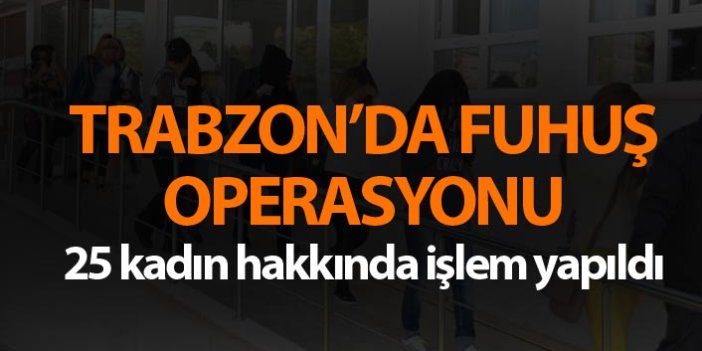 Trabzon’da fuhuş operasyonu - 25 kadın...