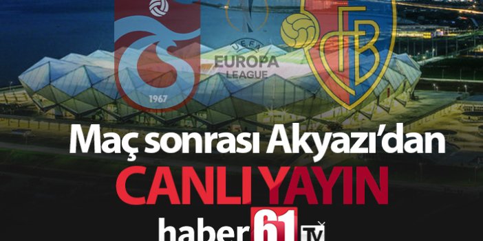 Trabzonspor Basel maçı sonrası Akyazı'dan canlı yayın