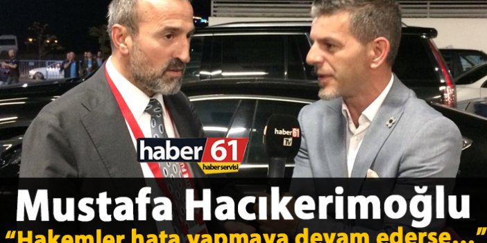 Mustafa Hacıkerimoğlu: Hakemler hata yapmaya devam ederse…