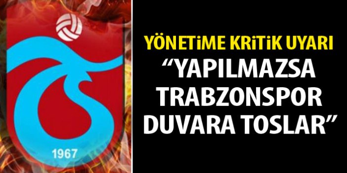 Yönetime kritik uyarı: Yapılmazsa Trabzonspor duvara toslar!