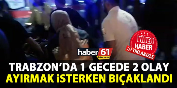 Trabzon’un merkezinde 1 kişi bıçaklandı