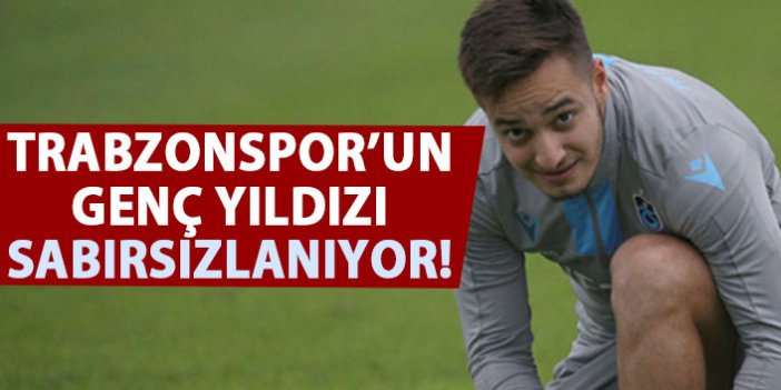 Trabzonspor'un genç yıldızı sabırsız