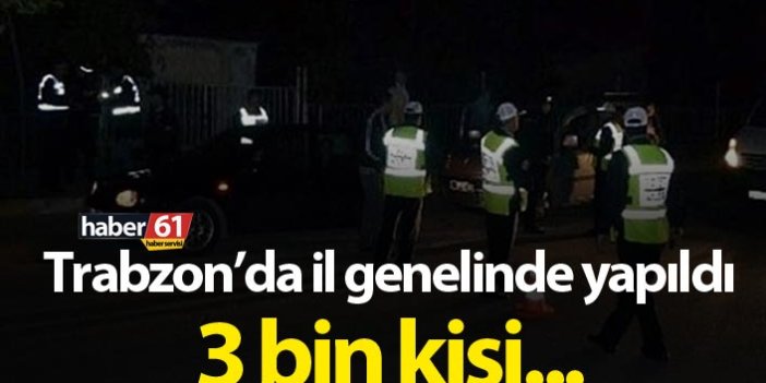 Trabzon'da il genelinde yapıldı 3 Bin kişi sorgulandı
