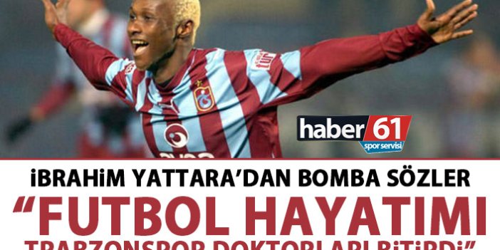 Yattara’dan bomba sözler: Futbol hayatımı Trabzonspor doktorları bitirdi!