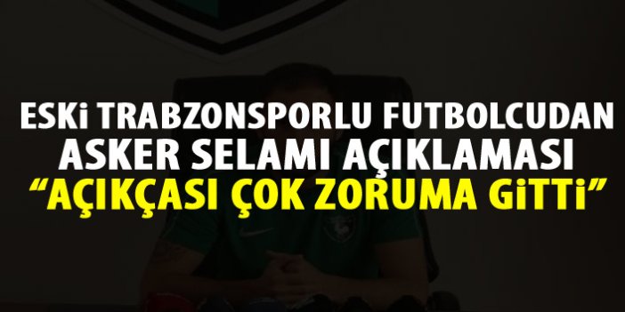 Trabzonspor'un eski oyuncusundan asker selamı açıklaması: Çok zoruma gitti!