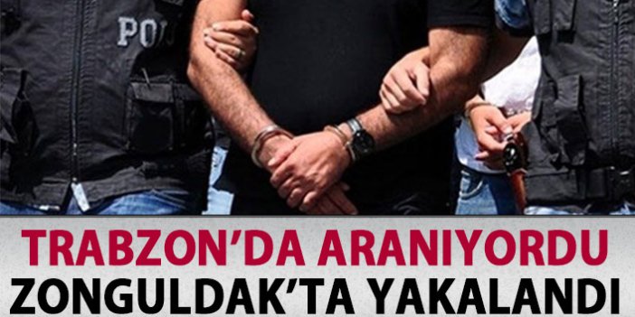 Trabzon'da aranıyordu Zonguldak'ta yakalandı