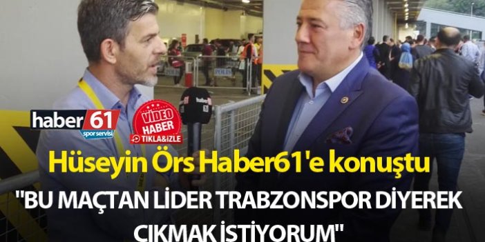 Hüseyin Örs: "Bu maçtan lider Trabzonspor diyerek çıkmak istiyorum"