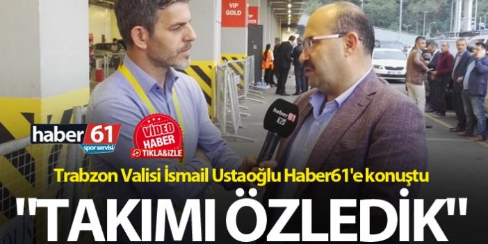 Vali Ustaoğlu: "Takımı Özledik"