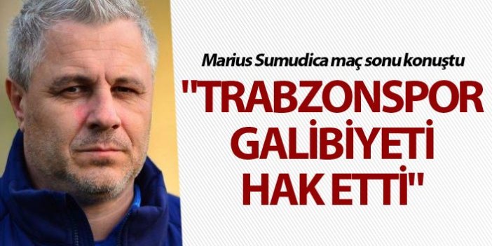Marius Sumudica: "Trabzonspor galibiyeti hak etti"