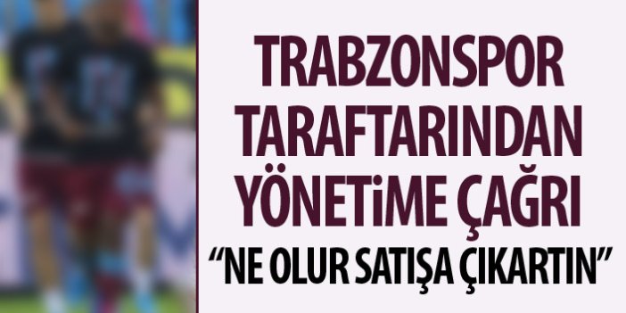 Trabzonspor taraftarından yönetime çağrı: Ne olur satışa çıkartın!