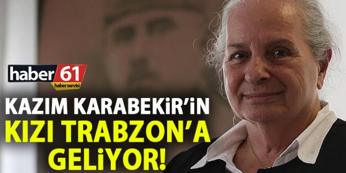 Kazım Karabekir'in kızı Trabzon'a geliyor