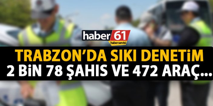 Trabzon’da kontroller devam ediyor! 2078 kişi 472 araç!