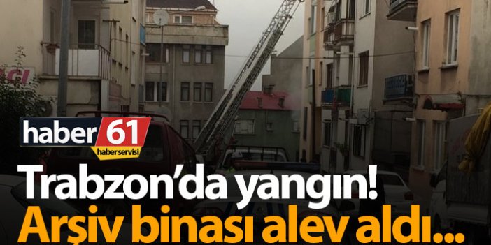 Trabzon’da yangın! Arşiv binası yandı!
