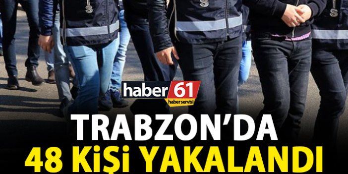 Trabzon’da 1 haftada 48 kişi yakalandı