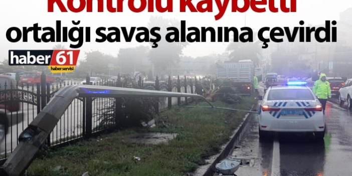 Trabzon'da kontrolü kaybeden sürücü ortalığı savaş alanına çevirdi