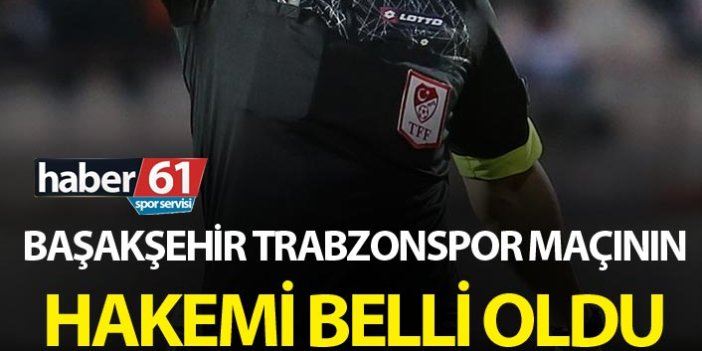 Başakşehir Trabzonspor maçının hakemi belli oldu