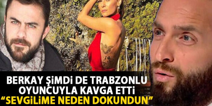 Berkay şimdi de Trabzonlu oyuncuyla kavga etti: Sevgilime neden dokundun?