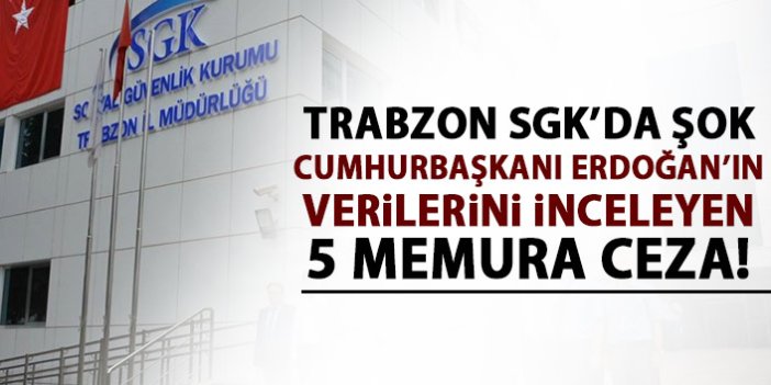 Trabzon SGK'da şok! 5 memur veri hırsızlığından suçlu bulundu