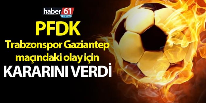 PFDK Trabzonspor Gaziantep maçındaki olay için kararını verdi