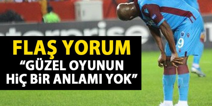 Trabzonspor için flaş yorum: Güzel oyunun golsüz önemi yok!