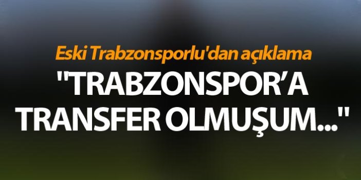 Eski Trabzonsporlu'dan açıklama - "Trabzonspor’a transfer olmuşum"